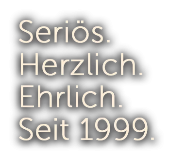 Seriös.Herzlich.Ehrlich.Seit 1999